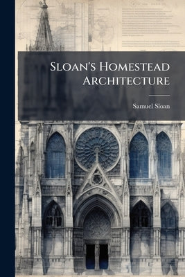 Sloan's Homestead Architecture by Sloan, Samuel