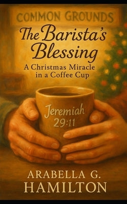 The Barista's Blessing: A Christmas Miracle in a Coffee Cup by Hamilton, Arabella G.
