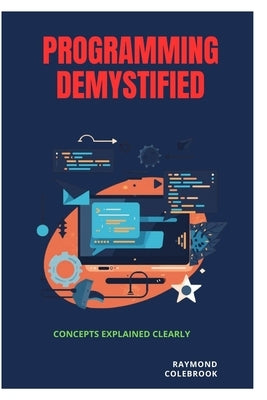 Programming Demystified: Concepts Explained Clearly by Colebrook, Raymond