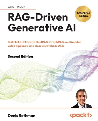 RAG-Driven Generative AI - Second Edition: Build MAS-RAG with DualRAG, GraphRAG, multimodal video pipelines, and Oracle Database 23ai by Rothman, Denis