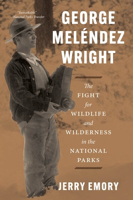 George Meléndez Wright: The Fight for Wildlife and Wilderness in the National Parks by Emory, Jerry