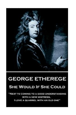 George Etherege - She Would if She Could: "When love grows diseased, the best thing we can do is to put it to a violent death. I cannot endure the tor by Etherege, George
