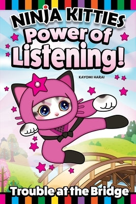 Ninja Kitties Power of Listening!: Trouble at the Bridge by Harai, Kayomi