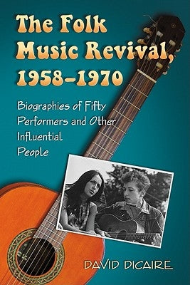The Folk Music Revival, 1958-1970: Biographies of Fifty Performers and Other Influential People by Dicaire, David