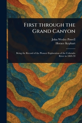 First Through the Grand Canyon by Powell, John Wesley