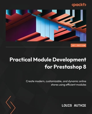 Practical Module Development for Prestashop 8: Create modern, customizable, and dynamic online stores using efficient modules by Authie, Louis