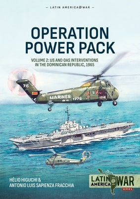 Operation Power Pack Volume 2: Us and Oas Interventions in the Dominican Republic, 1965 by Higuchi, Hélio