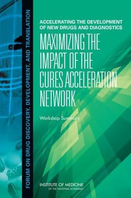 Accelerating the Development of New Drugs and Diagnostics: Maximizing the Impact of the Cures Acceleration Network: Workshop Summary by Institute of Medicine