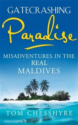 Gatecrashing Paradise: Misadventure in the Real Maldives by Chesshyre, Tom