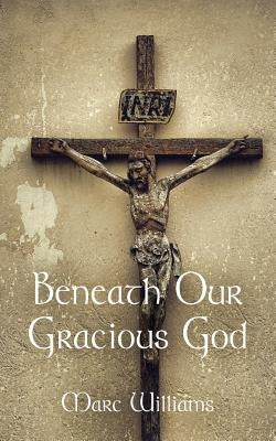 Beneath Our Gracious God by Williams, Marc