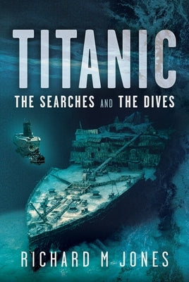 Titanic: The Searches and the Dives by Jones, Richard M.