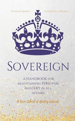 Sovereign: A Handbook for Maintaining Personal Mastery in all Affairs by Swann, Sylvia R.