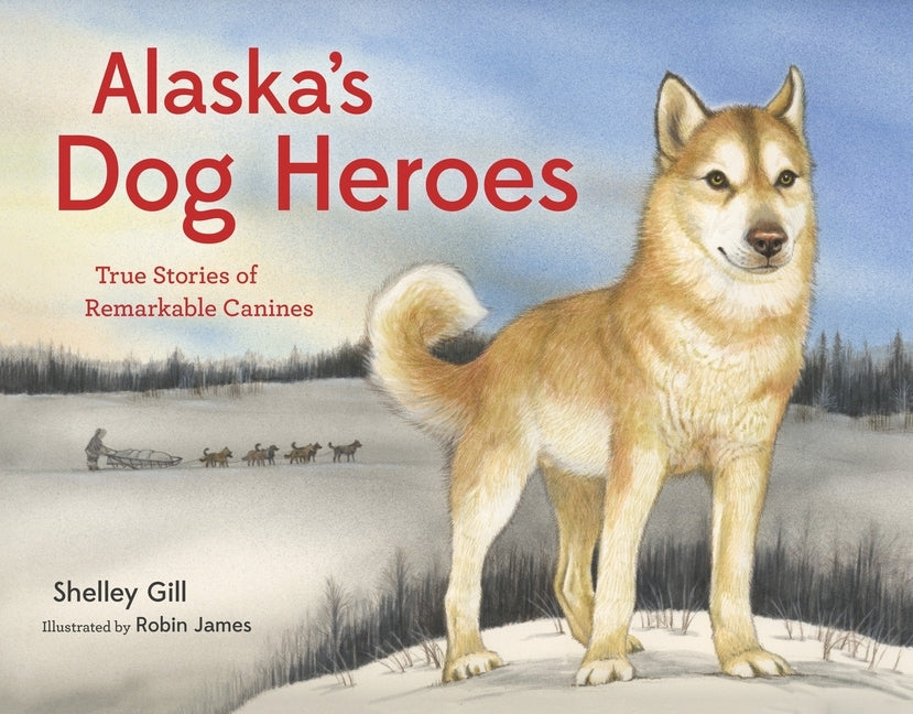 Alaska's Dog Heroes: True Stories of Remarkable Canines by Gill, Shelley