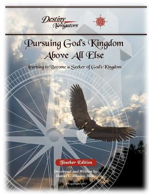 Pursuing God's Kingdom, Above All Else - Teacher Edition: Learning to Become a Seeker of God's Kingdom by Rhodes, Daniel C.