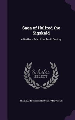 Saga of Halfred the Sigskald: A Northern Tale of the Tenth Century by Dahn, Felix