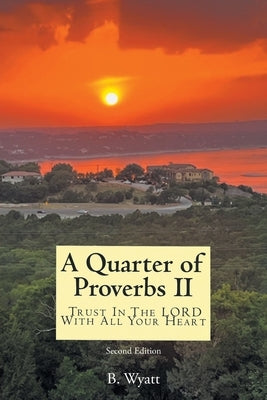 Quarter of Proverbs II: Trust In The LORD With All Your Heart: Second Edition by Wyatt, B.