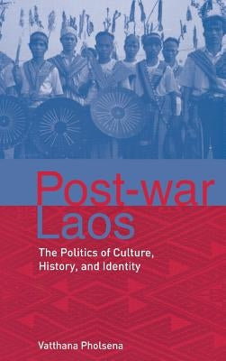 Post-War Laos: The Politics of Culture, History, and Identity by Pholsena, Vatthana