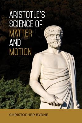 Aristotle's Science of Matter and Motion by Byrne, Christopher