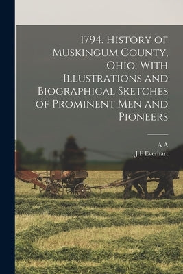 1794. History of Muskingum County, Ohio, With Illustrations and Biographical Sketches of Prominent men and Pioneers by Graham, A. A. 1848-