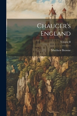 Chaucer's England; Volume II by Browne, Matthew