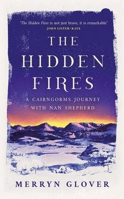 The Hidden Fires: A Cairngorms Journey with Nan Shepherd by Glover, Merryn