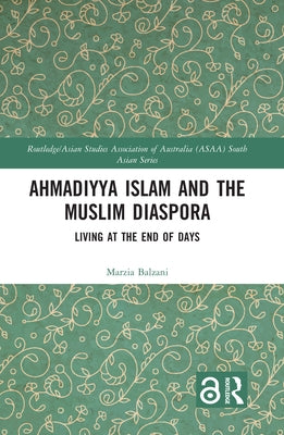 Ahmadiyya Islam and the Muslim Diaspora: Living at the End of Days by Balzani, Marzia