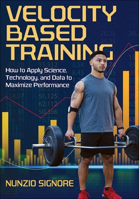 Velocity-Based Training: How to Apply Science, Technology, and Data to Maximize Performance by Signore, Nunzio