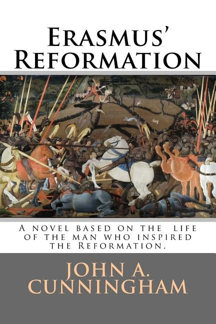 Erasmus' Reformation: A novel based on the life of Erasmus; the true inspiration for the Reformation by Cunningham, John A.