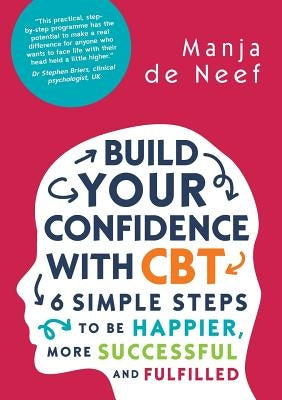 Build Your Confidence with CBT: 6 Simple Steps to Be Happier, More Successful and Fulfilled by De Neef, Manja