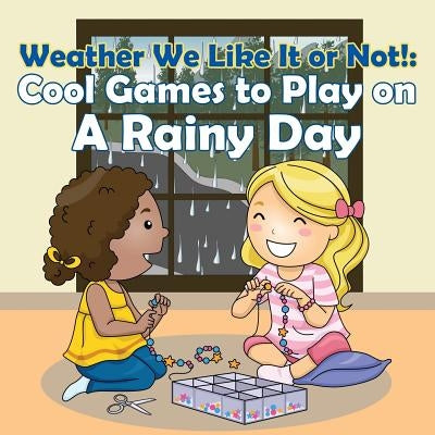 Weather We Like It or Not!: Cool Games to Play on A Rainy Day by Baby Professor