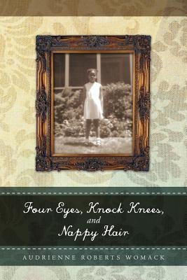 Four Eyes, Knock Knees, and Nappy Hair by Womack, Audrienne Roberts