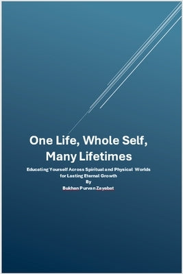 One Life, Whole Self, Many Lifetimes: Educating Yourself Across Worlds - Integrating Spirit, Mind, and Body for Lasting Eternal Growth by Zayabat, Bukhan Purvan