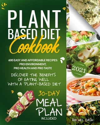 Plant-Based Diet Cookbook: Discover the Benefits of Eating Well with a Plant-Based diet. 600 Easy and Affordable Recipes: Pro Environment, Pro He by Dash, Rachel