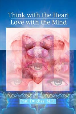 Think with the Heart - Love with the Mind by Dugliss, Paul