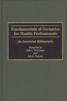 Fundamentals of Geriatrics for Health Professionals: An Annotated Bibliography by Teitelman, Jodi L.