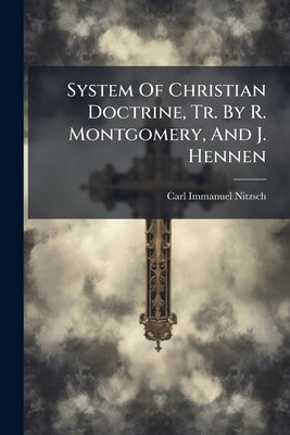 System Of Christian Doctrine, Tr. By R. Montgomery, And J. Hennen by Nitzsch, Carl Immanuel