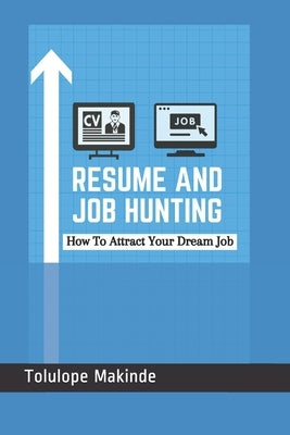 Resume And Job Hunting: How To Attract Your Dream Job by Makinde, Tolulope