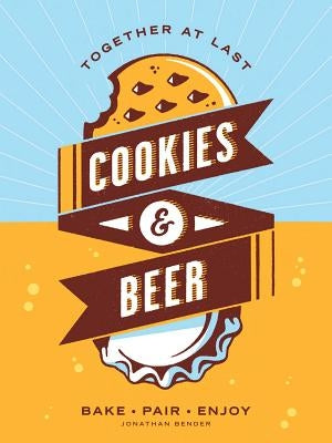 Cookies & Beer: Bake, Pair, Enjoy by Bender, Jonathan