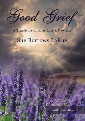 The Good Grief - Prelaunch: A True Story of Love, Loss and New Life by Larue, Sue Borrows