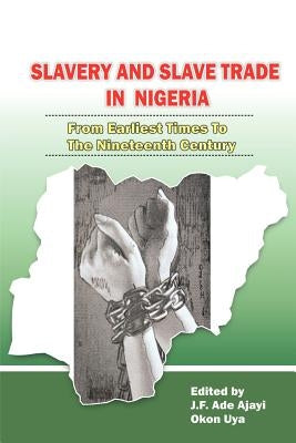 Slavery and Slave Trade in Nigeria. From Earliest Times to The Nineteenth Century by Ajayi, J. F. Ade