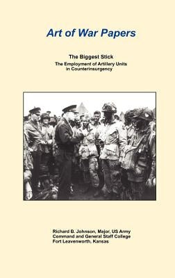 The Biggest Stick: The Employment of Artillery Units in Counterinsurgency (Art of War Papers series) by Johnson, Richard B.