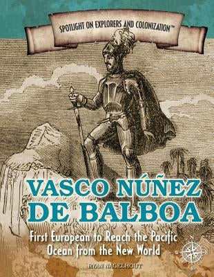 Vasco Núñez de Balboa: First European to Reach the Pacific Ocean from the New World by Nagelhout, Ryan