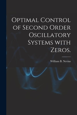 Optimal Control of Second Order Oscillatory Systems With Zeros. by Nevius, William B.