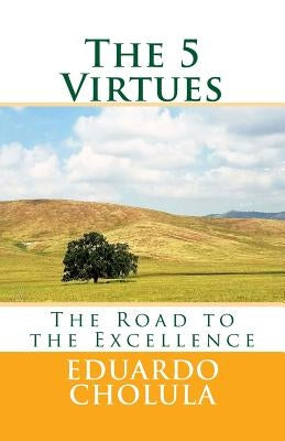 The 5 Virtues: The Road to the Excellence by Cholula, Eduardo