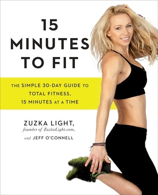 15 Minutes to Fit: The Simple 30-Day Guide to Total Fitness, 15 Minutes at a Time by Light, Zuzka