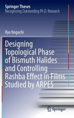 Designing Topological Phase of Bismuth Halides and Controlling Rashba Effect in Films Studied by Arpes by Noguchi, Ryo