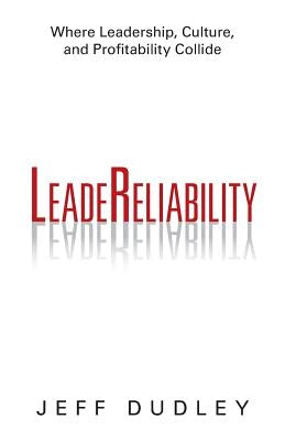 Leadereliability: Where Leadership, Culture, and Profitability Collide by Dudley, Jeff