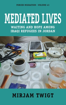 Mediated Lives: Waiting and Hope Among Iraqi Refugees in Jordan by Twigt, Mirjam