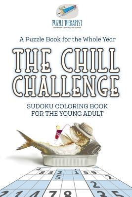 The Chill Challenge Sudoku Coloring Book for the Young Adult A Puzzle Book for the Whole Year by Puzzle Therapist