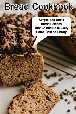 Bread Cookbook Simple And Quick Bread Recipes That Should Be In Every Home Baker'S Library: Bread Cookbook by Wineman, Henriette
